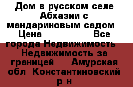 Дом в русском селе Абхазии с мандариновым садом › Цена ­ 1 000 000 - Все города Недвижимость » Недвижимость за границей   . Амурская обл.,Константиновский р-н